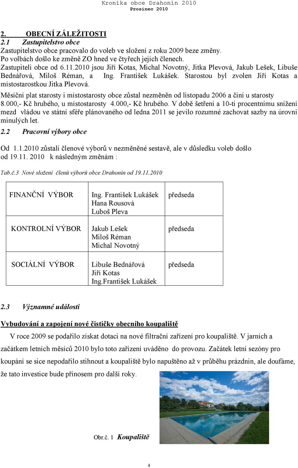 Starostou byl zvolen Jiří Kotas a místostarostkou Jitka Plevová. Měsíční plat starosty i místostarosty obce zůstal nezměněn od listopadu 2006 a činí u starosty 8.000,- Kč hrubého, u místostarosty 4.