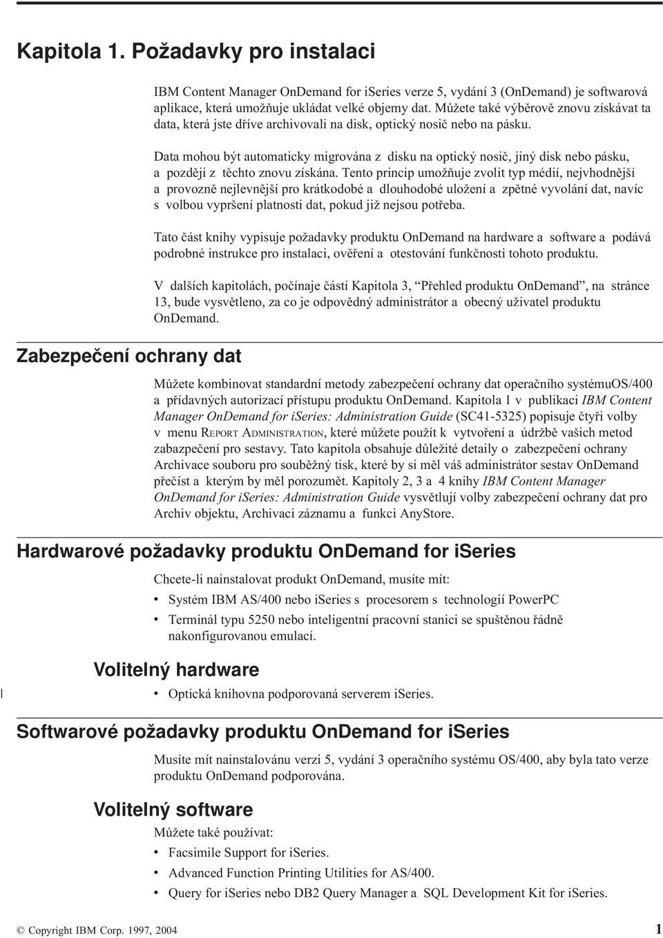 Data mohou být automaticky migroána z disku na optický nosič, jiný disk nebo pásku, a později z těchto znou získána.