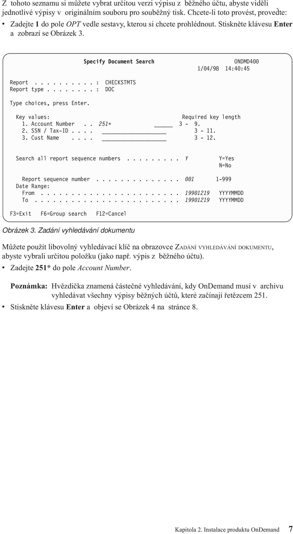 Specify Document Search ONDMD400 1/04/98 14:40:45 Report.......... : CHECKSTMTS Report type........ : DOC Type choices, press Enter. Key alues: Required key length 1. Account Number.. 251* 3-9. 2. SSN / Tax-ID.