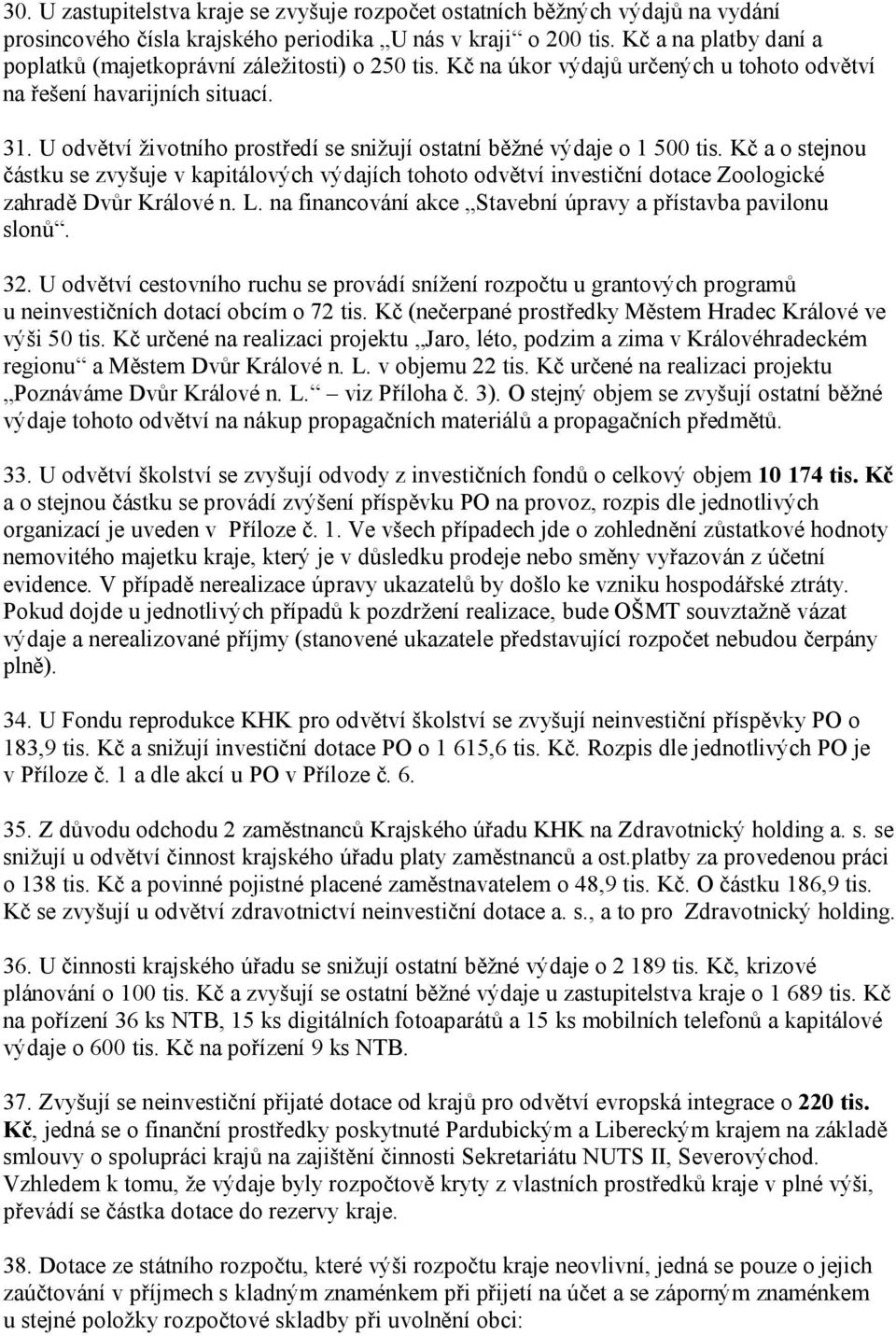 U odvětví životního prostředí se snižují ostatní běžné výdaje o 1 500 tis. Kč a o stejnou částku se zvyšuje v kapitálových výdajích tohoto odvětví investiční dotace Zoologické zahradě Dvůr Králové n.