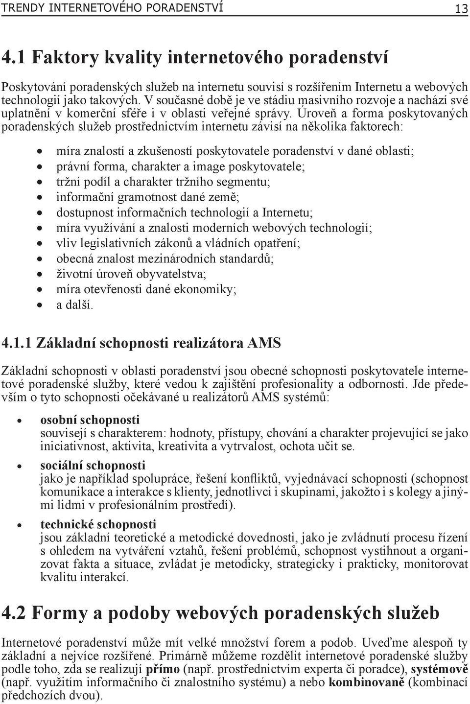 Úroveň a forma poskytovaných poradenských služeb prostřednictvím internetu závisí na několika faktorech: míra znalostí a zkušeností poskytovatele poradenství v dané oblasti; právní forma, charakter a