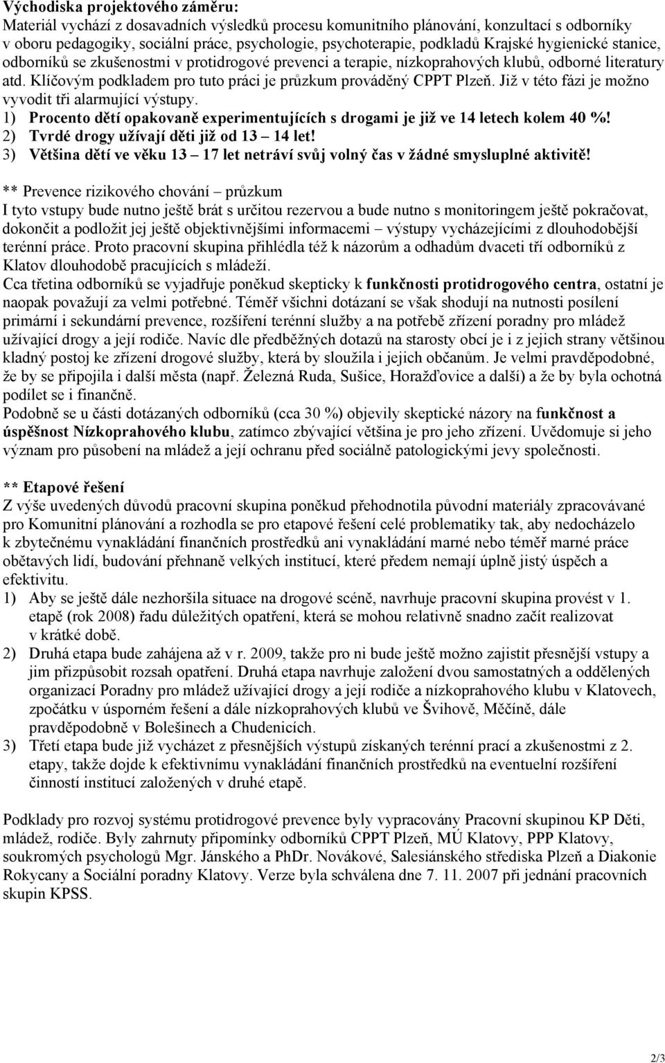 Již v této fázi je možno vyvodit tři alarmující výstupy. 1) Procento dětí opakovaně experimentujících s drogami je již ve 14 letech kolem 40 %! 2) Tvrdé drogy užívají děti již od 13 14 let!