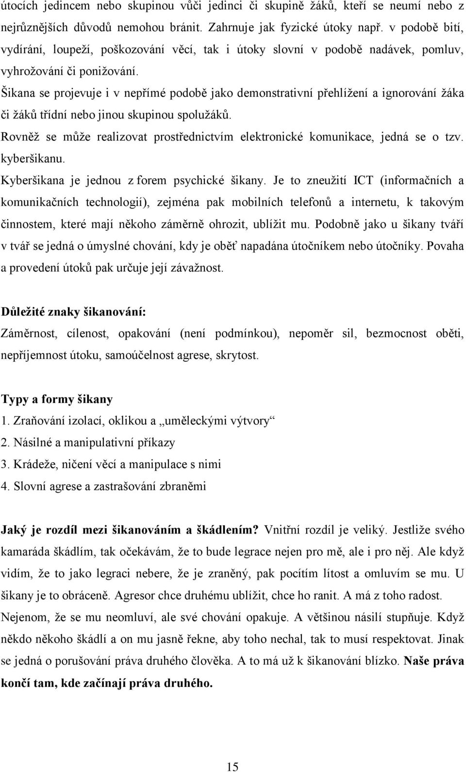 Šikana se projevuje i v nepřímé podobě jako demonstrativní přehlížení a ignorování žáka či žáků třídní nebo jinou skupinou spolužáků.