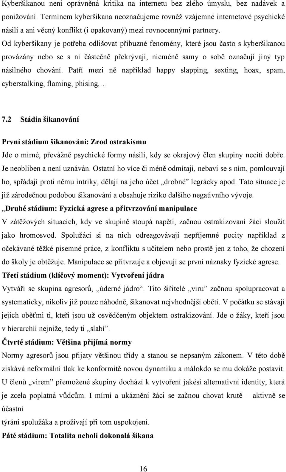 Od kyberšikany je potřeba odlišovat příbuzné fenomény, které jsou často s kyberšikanou provázány nebo se s ní částečně překrývají, nicméně samy o sobě označují jiný typ násilného chování.