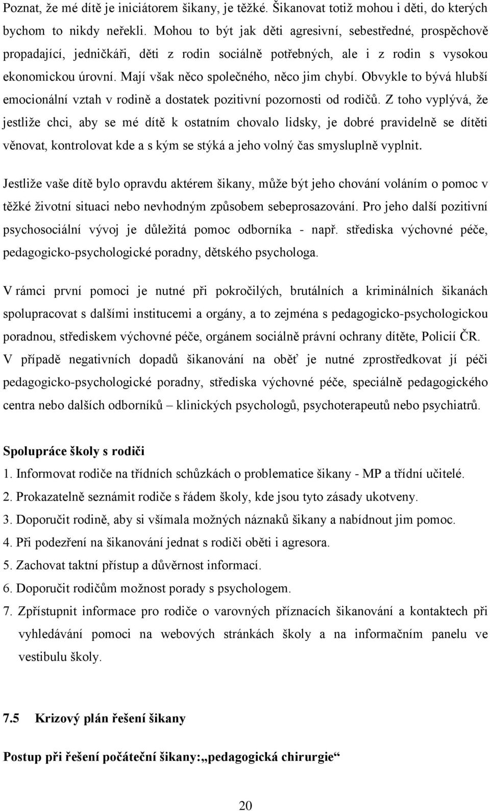 Mají však něco společného, něco jim chybí. Obvykle to bývá hlubší emocionální vztah v rodině a dostatek pozitivní pozornosti od rodičů.