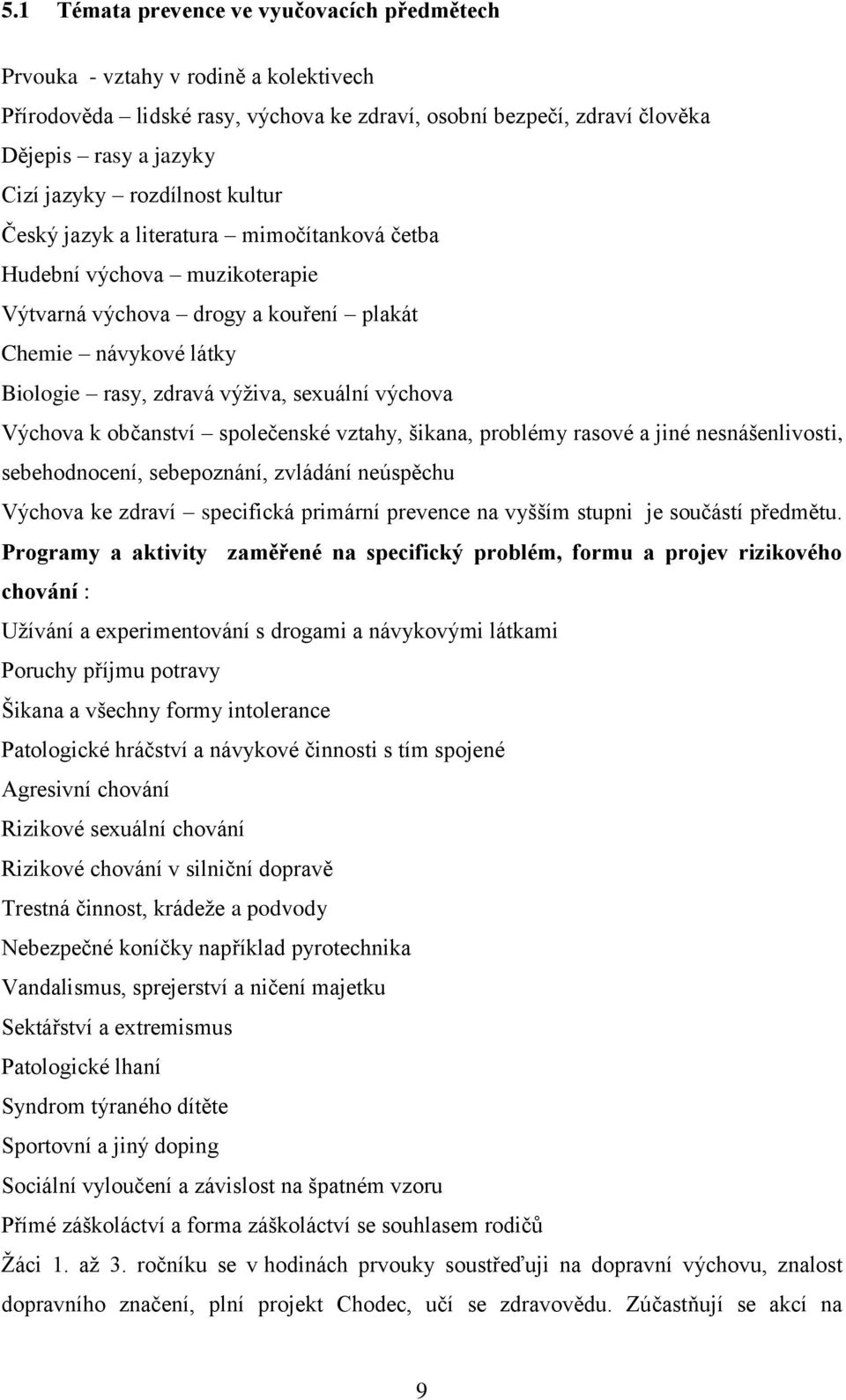 výchova Výchova k občanství společenské vztahy, šikana, problémy rasové a jiné nesnášenlivosti, sebehodnocení, sebepoznání, zvládání neúspěchu Výchova ke zdraví specifická primární prevence na vyšším