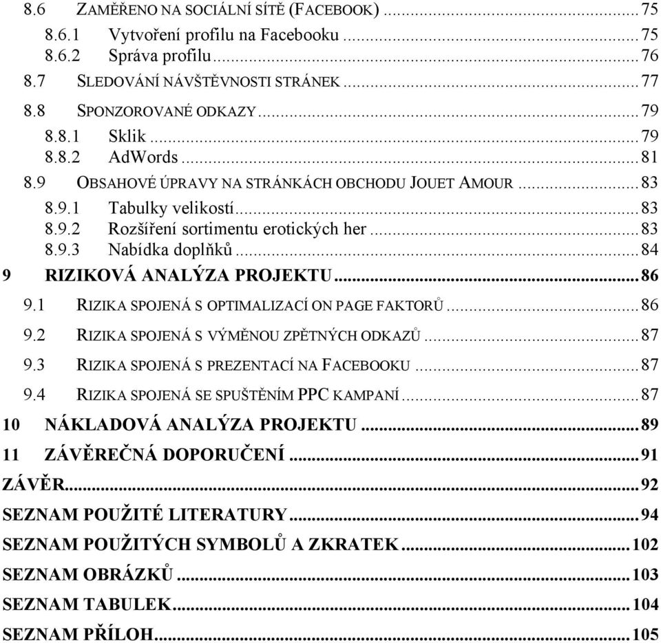 .. 84 9 RIZIKOVÁ ANALÝZA PROJEKTU... 86 9.1 RIZIKA SPOJENÁ S OPTIMALIZACÍ ON PAGE FAKTORŮ... 86 9.2 RIZIKA SPOJENÁ S VÝMĚNOU ZPĚTNÝCH ODKAZŮ... 87 9.3 RIZIKA SPOJENÁ S PREZENTACÍ NA FACEBOOKU... 87 9.4 RIZIKA SPOJENÁ SE SPUŠTĚNÍM PPC KAMPANÍ.