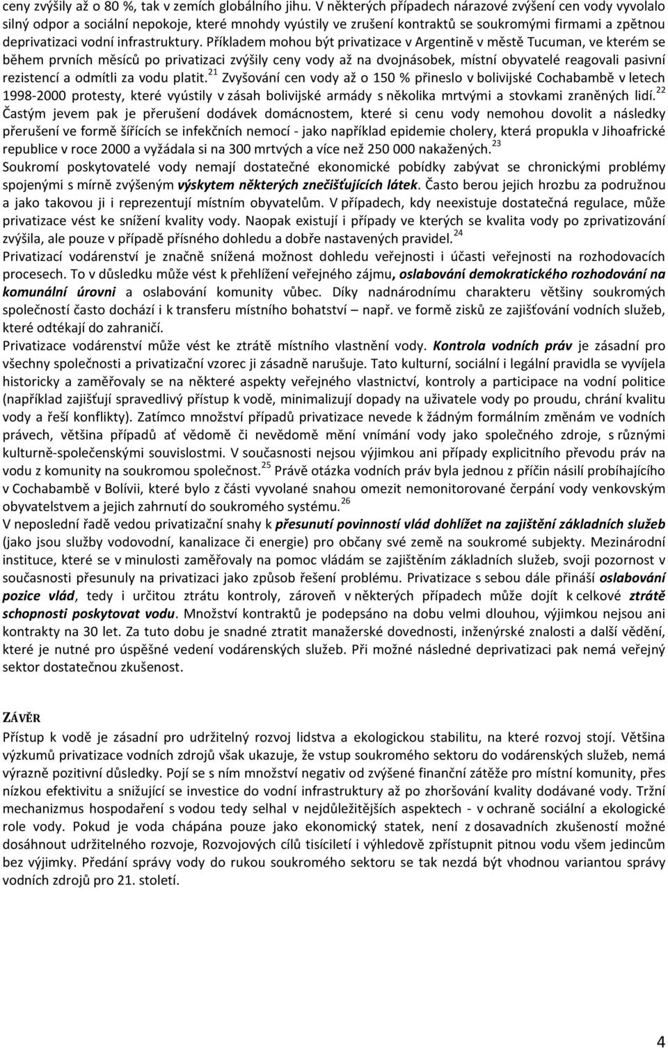 Příkladem mohou být privatizace v Argentině v městě Tucuman, ve kterém se během prvních měsíců po privatizaci zvýšily ceny vody až na dvojnásobek, místní obyvatelé reagovali pasivní rezistencí a