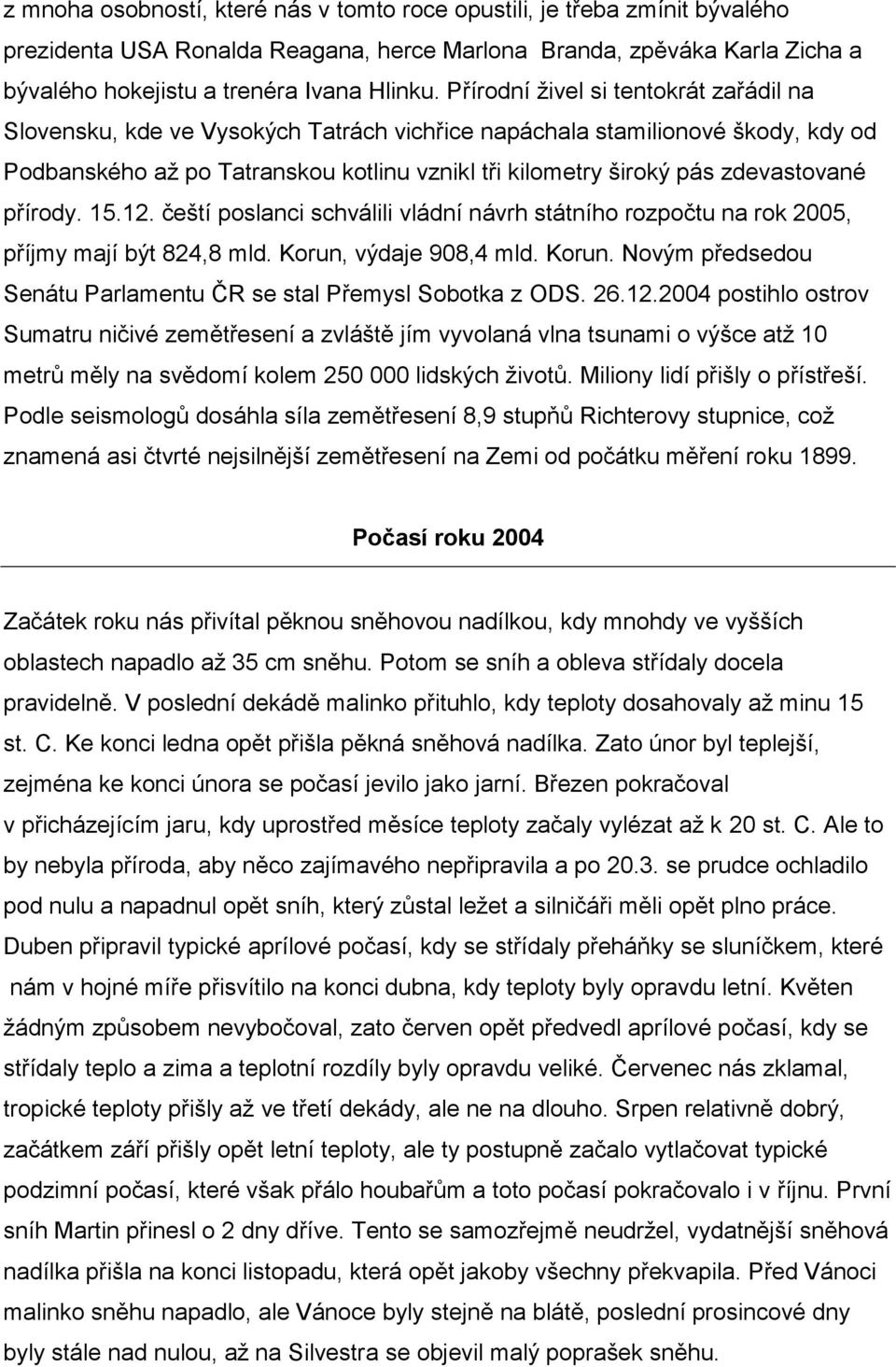 zdevastované přírody. 15.12. čeští poslanci schválili vládní návrh státního rozpočtu na rok 2005, příjmy mají být 824,8 mld. Korun, výdaje 908,4 mld. Korun. Novým předsedou Senátu Parlamentu ČR se stal Přemysl Sobotka z ODS.