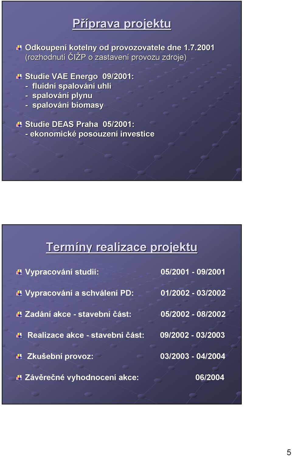 spalování biomasy Studie DEAS Praha 05/2001: - ekonomické posouzení investice Termíny realizace projektu Vypracování studií: