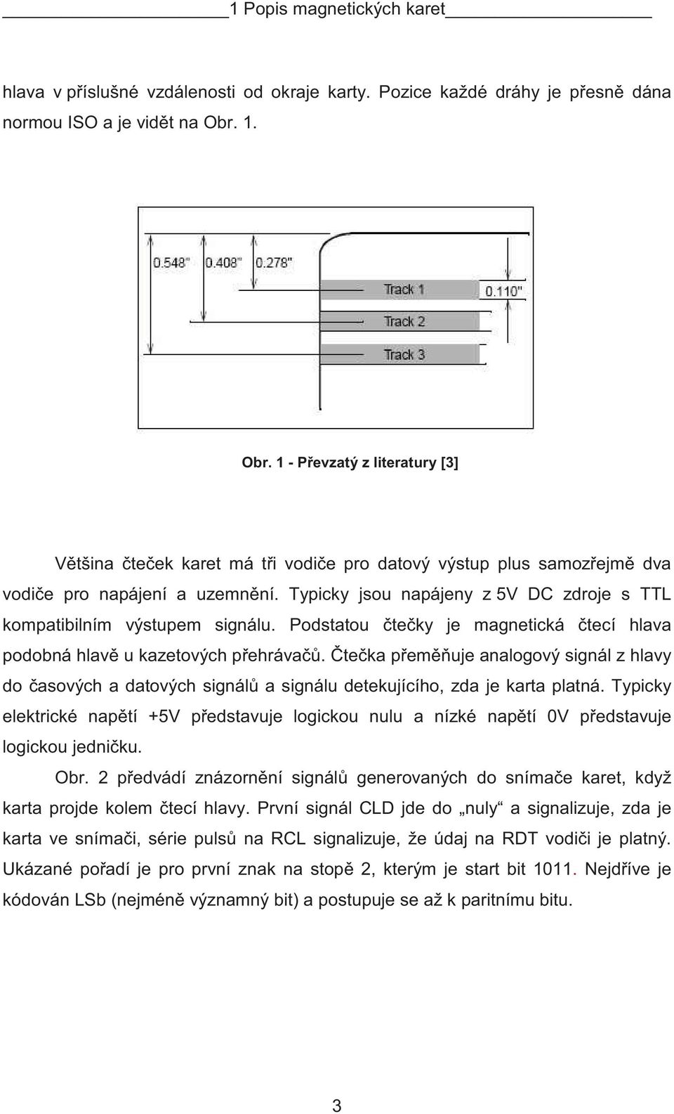 Typicky jsou napájeny z 5V DC zdroje s TTL kompatibilním výstupem signálu. Podstatou te ky je magnetická tecí hlava podobná hlav u kazetových p ehráva.