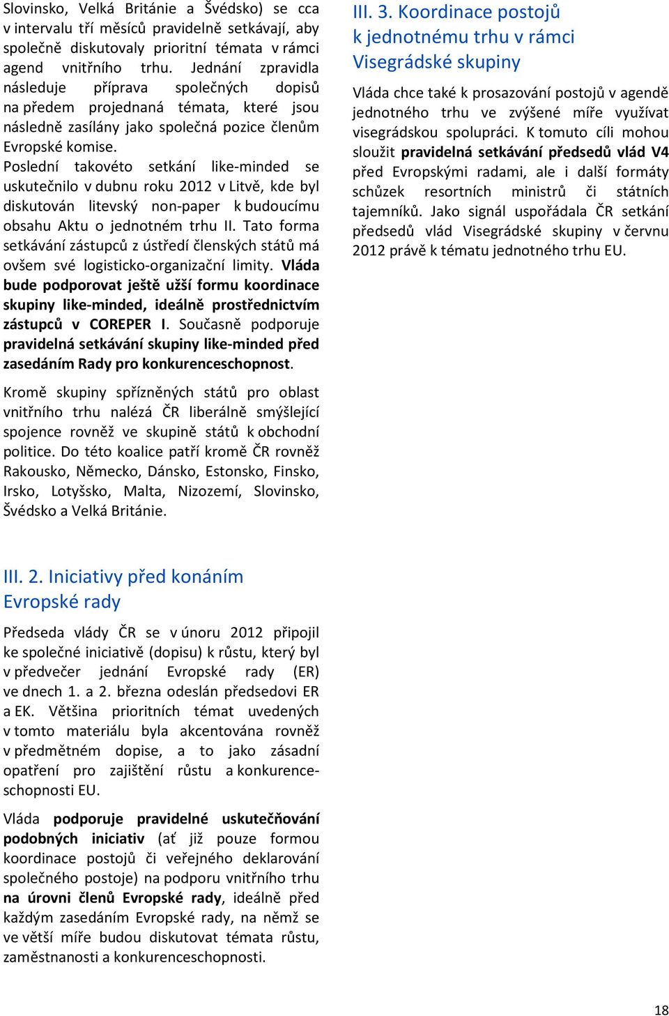 Poslední takovéto setkání like-minded se uskutečnilo v dubnu roku 2012 v Litvě, kde byl diskutován litevský non-paper k budoucímu obsahu Aktu o jednotném trhu II.