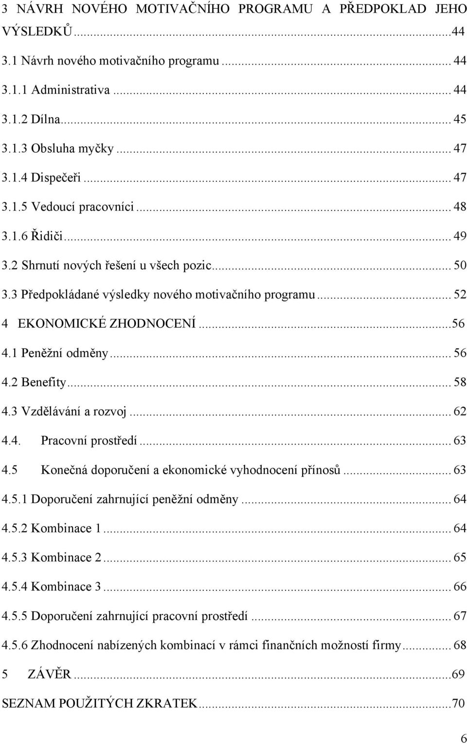 1 Peněžní odměny... 56 4.2 Benefity... 58 4.3 Vzdělávání a rozvoj... 62 4.4. Pracovní prostředí... 63 4.5 Konečná doporučení a ekonomické vyhodnocení přínosů... 63 4.5.1 Doporučení zahrnující peněžní odměny.