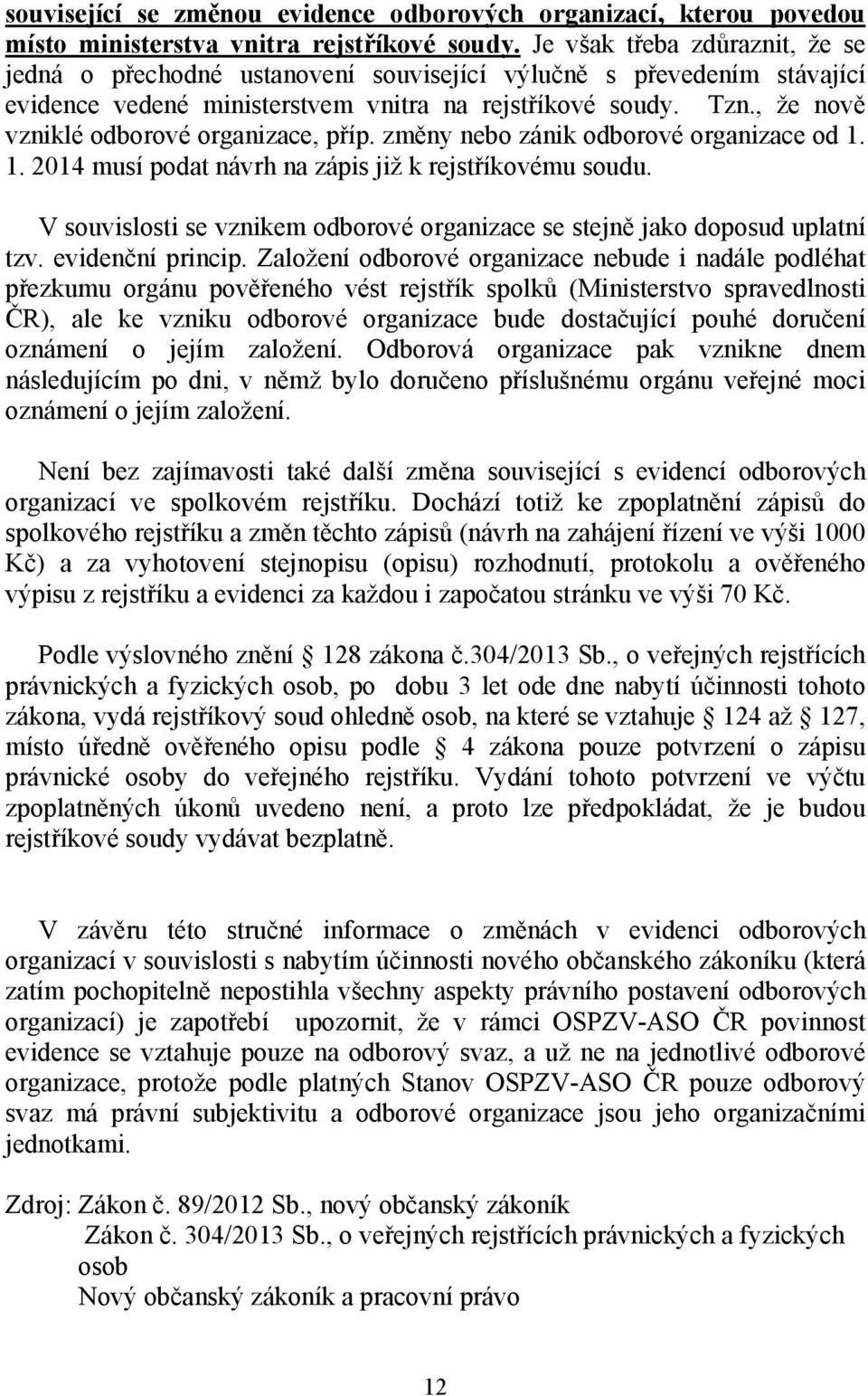 , že nově vzniklé odborové organizace, příp. změny nebo zánik odborové organizace od 1. 1. 2014 musí podat návrh na zápis již k rejstříkovému soudu.