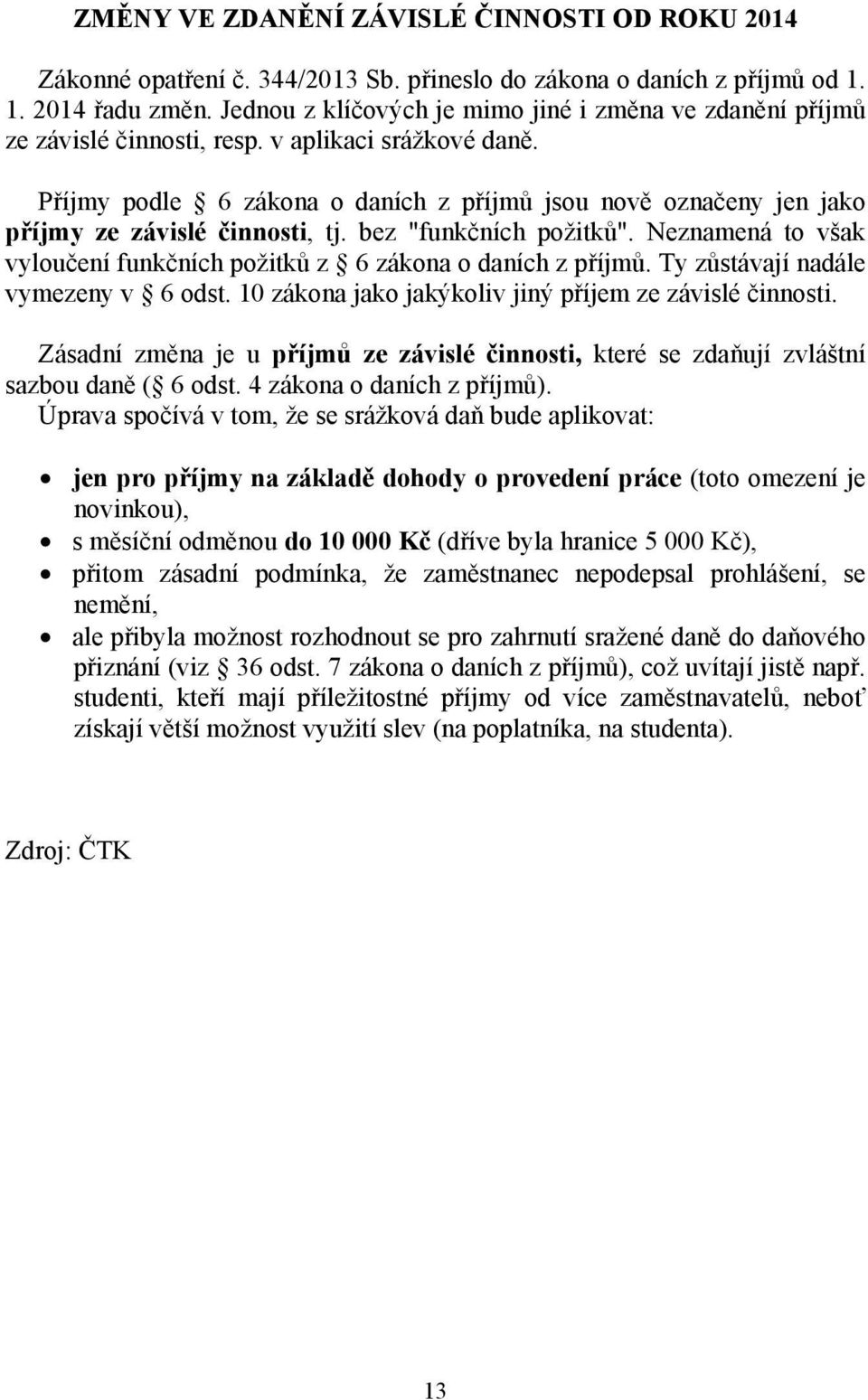 Příjmy podle 6 zákona o daních z příjmů jsou nově označeny jen jako příjmy ze závislé činnosti, tj. bez "funkčních požitků". Neznamená to však vyloučení funkčních požitků z 6 zákona o daních z příjmů.