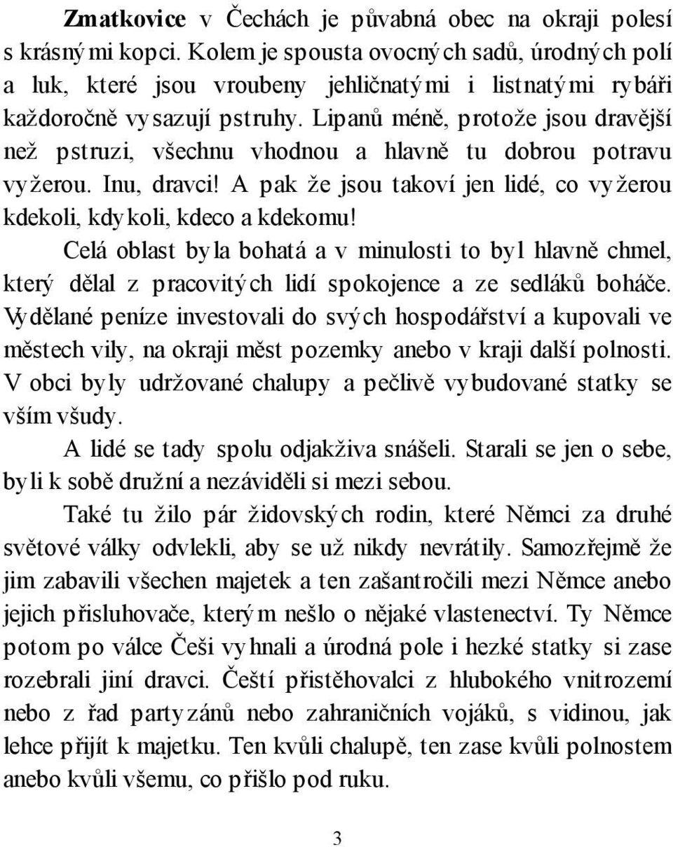 Lipanů méně, protože jsou dravější než pstruzi, všechnu vhodnou a hlavně tu dobrou potravu vyžerou. Inu, dravci! A pak že jsou takoví jen lidé, co vyžerou kdekoli, kdykoli, kdeco a kdekomu!