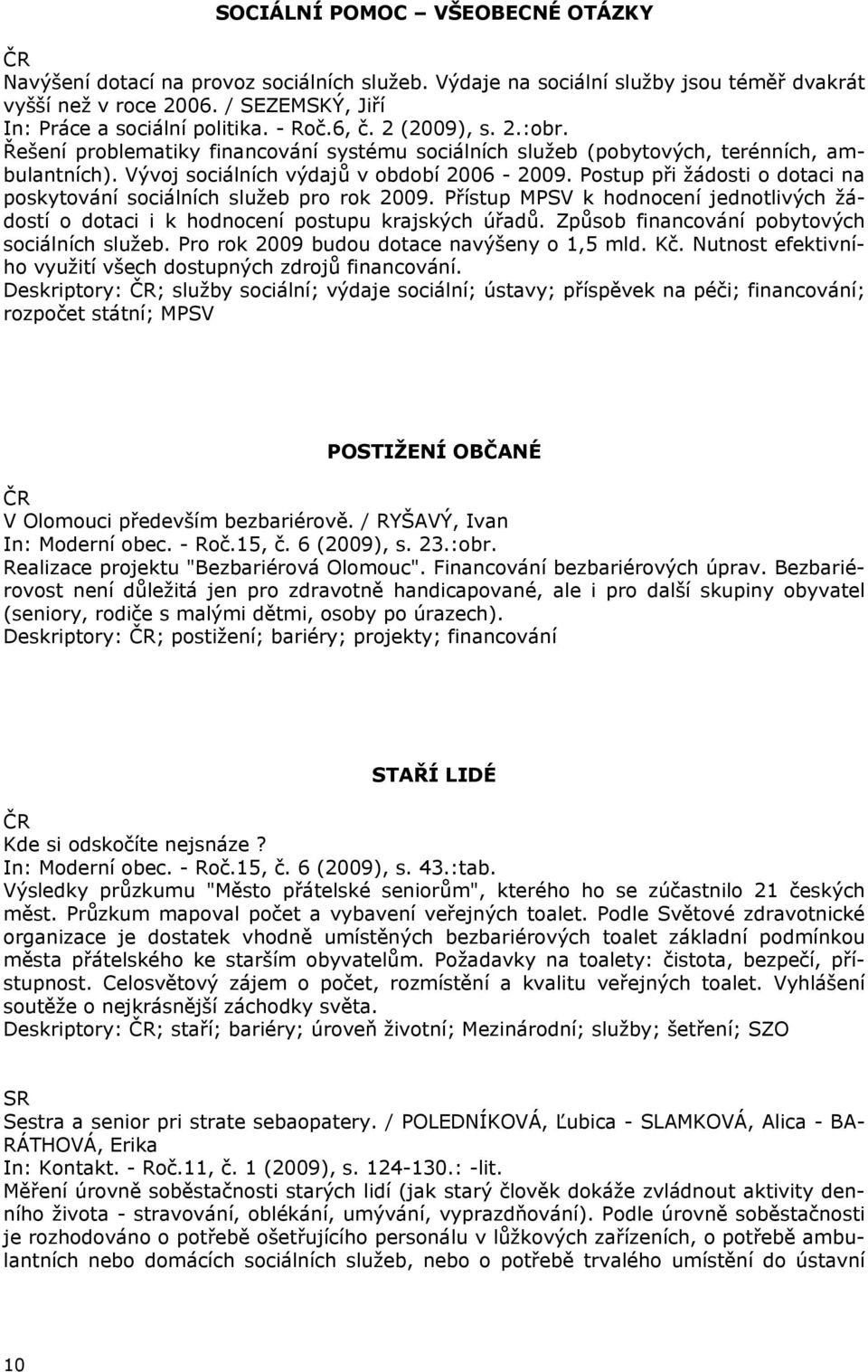 Postup při žádosti o dotaci na poskytování sociálních služeb pro rok 2009. Přístup MPSV k hodnocení jednotlivých žádostí o dotaci i k hodnocení postupu krajských úřadů.