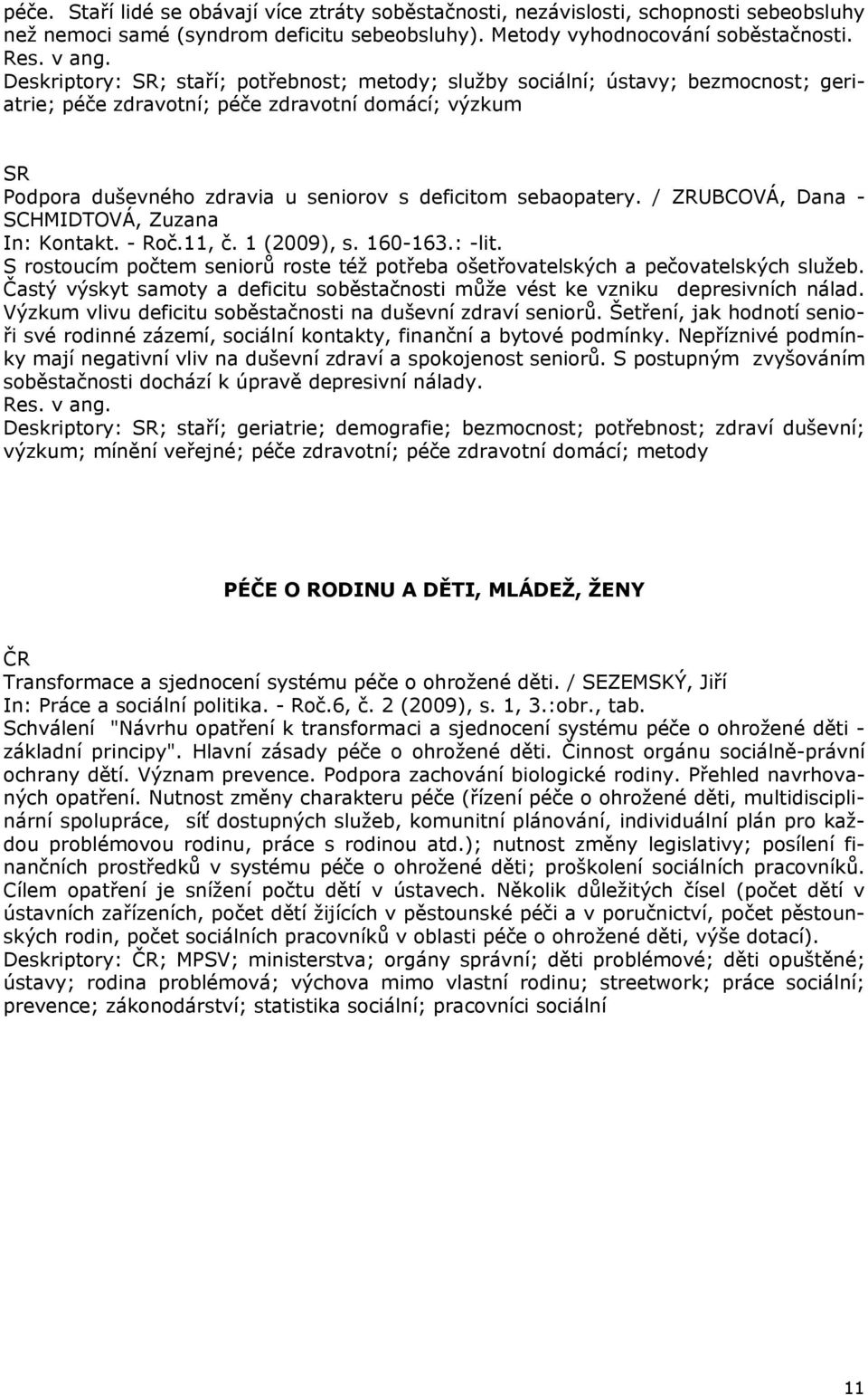 sebaopatery. / ZRUBCOVÁ, Dana - SCHMIDTOVÁ, Zuzana In: Kontakt. - Roč.11, č. 1 (2009), s. 160-163.: -lit. S rostoucím počtem seniorů roste též potřeba ošetřovatelských a pečovatelských služeb.