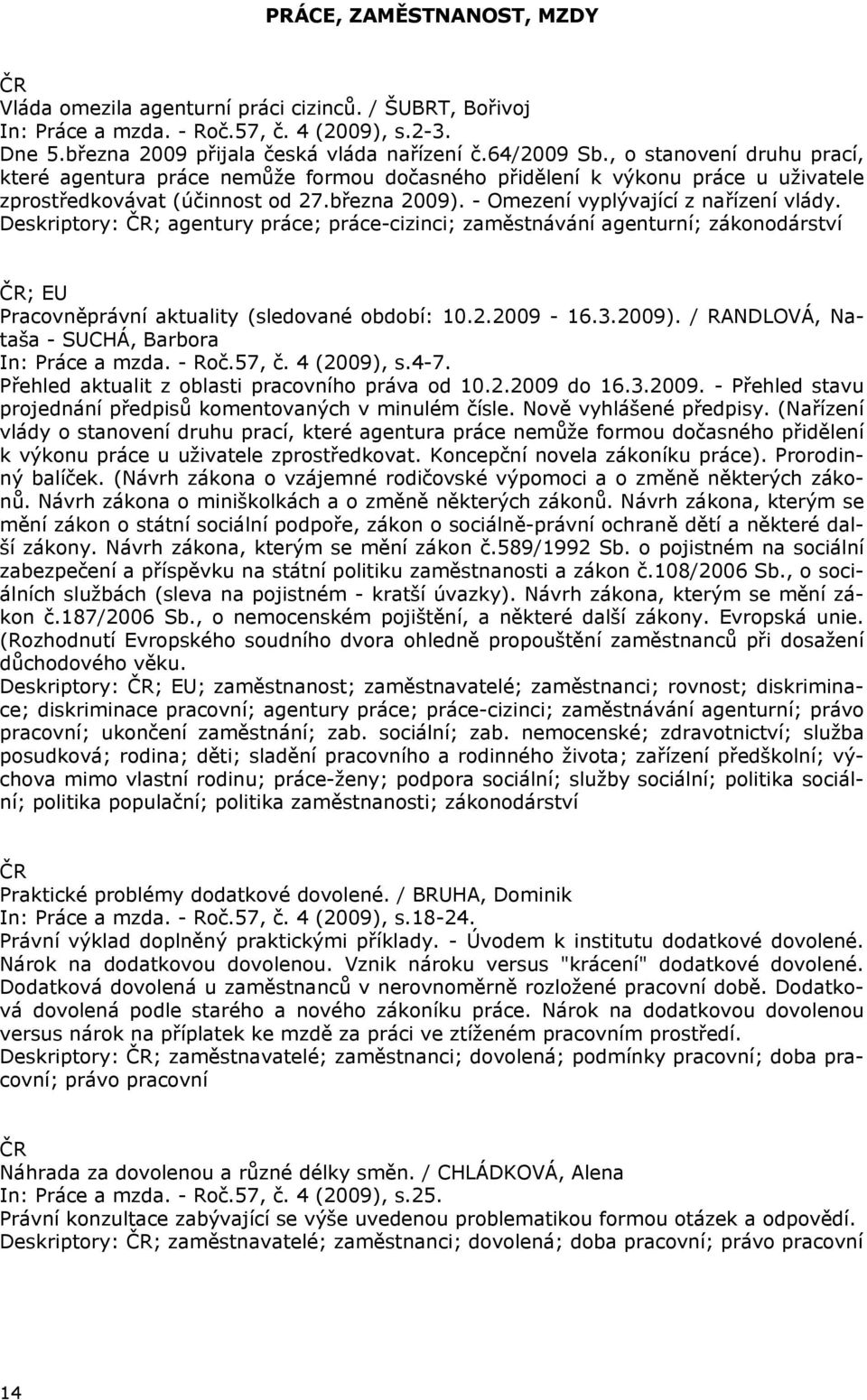 Deskriptory: ; agentury práce; práce-cizinci; zaměstnávání agenturní; zákonodárství ; EU Pracovněprávní aktuality (sledované období: 10.2.2009-16.3.2009).