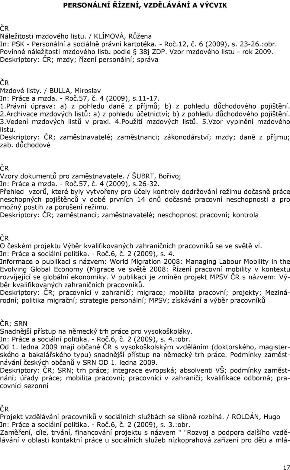 4 (2009), s.11-17. 1.Právní úprava: a) z pohledu daně z příjmů; b) z pohledu důchodového pojištění. 2.Archivace mzdových listů: a) z pohledu účetnictví; b) z pohledu důchodového pojištění. 3.