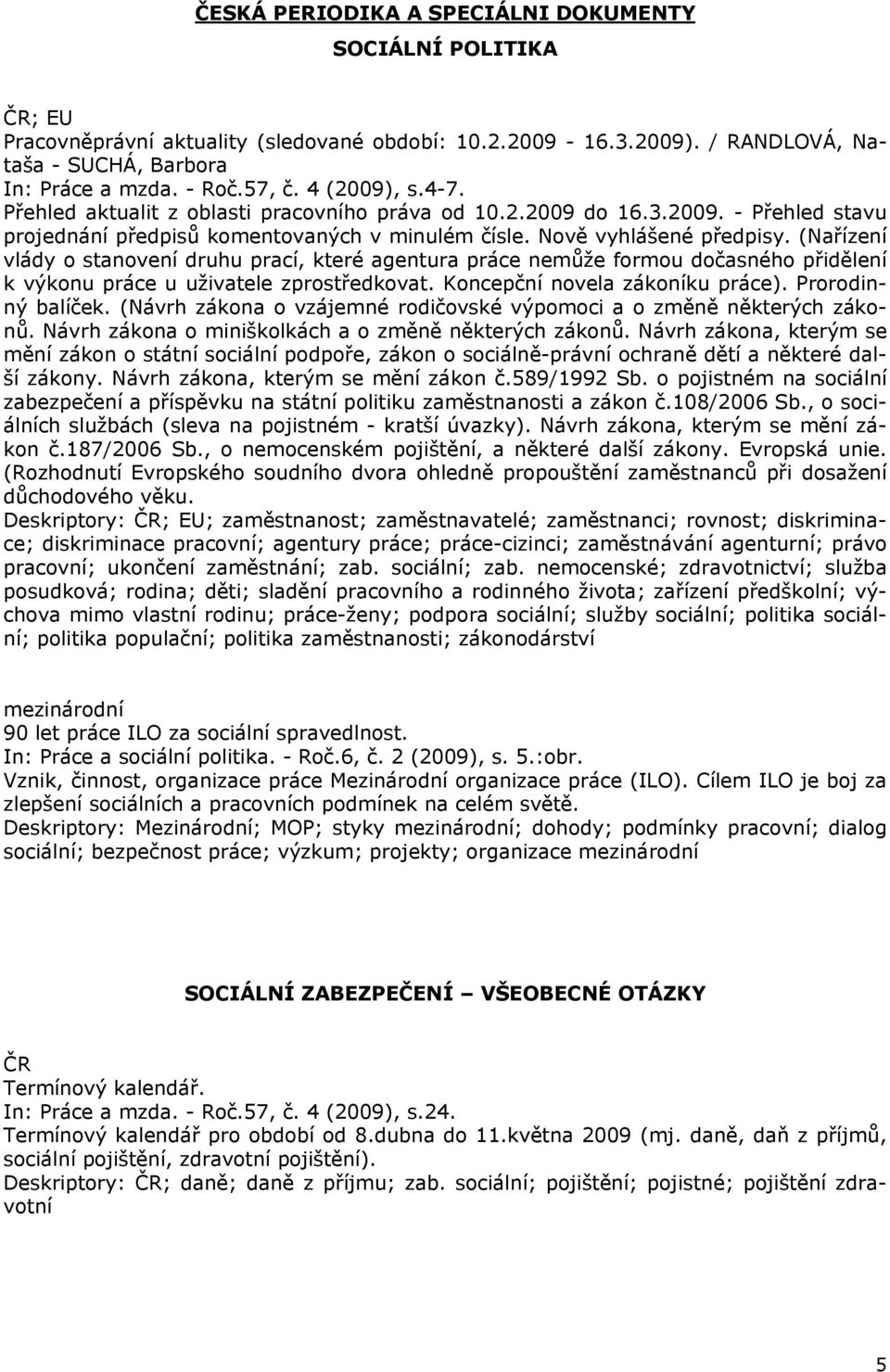 (Nařízení vlády o stanovení druhu prací, které agentura práce nemůže formou dočasného přidělení k výkonu práce u uživatele zprostředkovat. Koncepční novela zákoníku práce). Prorodinný balíček.