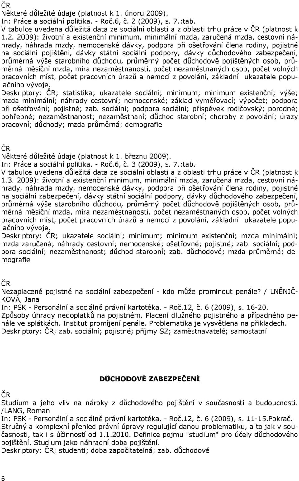 2009): životní a existenční minimum, minimální mzda, zaručená mzda, cestovní náhrady, náhrada mzdy, nemocenské dávky, podpora při ošetřování člena rodiny, pojistné na sociální pojištění, dávky státní