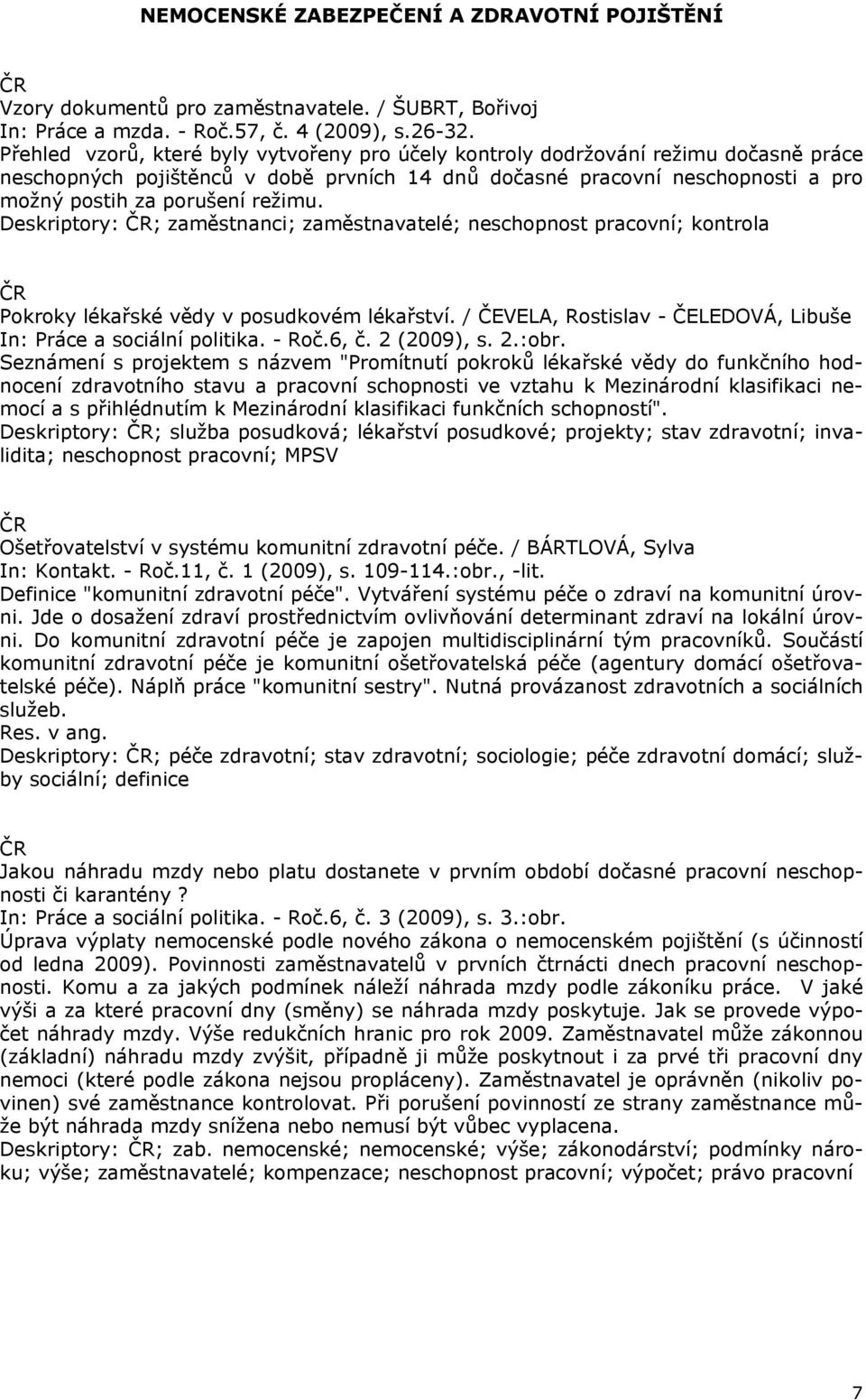 Deskriptory: ; zaměstnanci; zaměstnavatelé; neschopnost pracovní; kontrola Pokroky lékařské vědy v posudkovém lékařství. / ČEVELA, Rostislav - ČELEDOVÁ, Libuše In: Práce a sociální politika. - Roč.