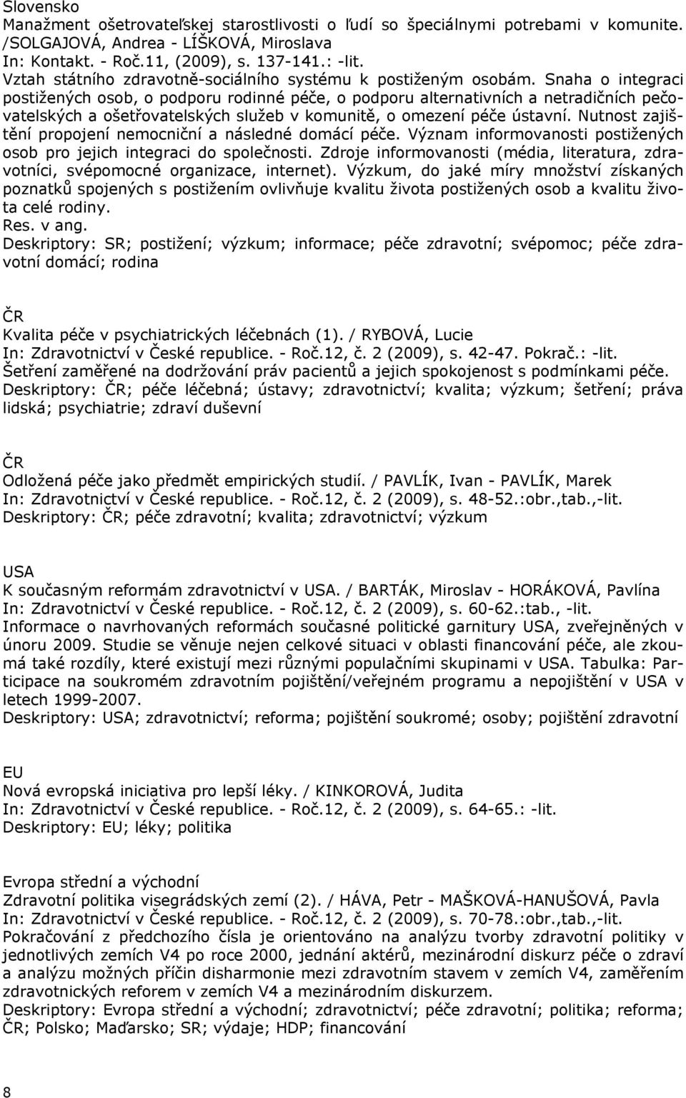 Snaha o integraci postižených osob, o podporu rodinné péče, o podporu alternativních a netradičních pečovatelských a ošetřovatelských služeb v komunitě, o omezení péče ústavní.