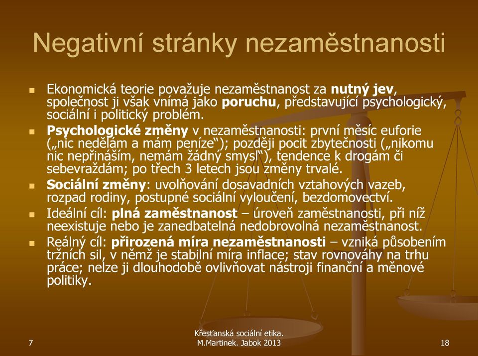 třech 3 letech jsou změny trvalé. Sociální změny: : uvolňování dosavadních vztahových vazeb, rozpad rodiny, postupné sociální vyloučení, bezdomovectví.