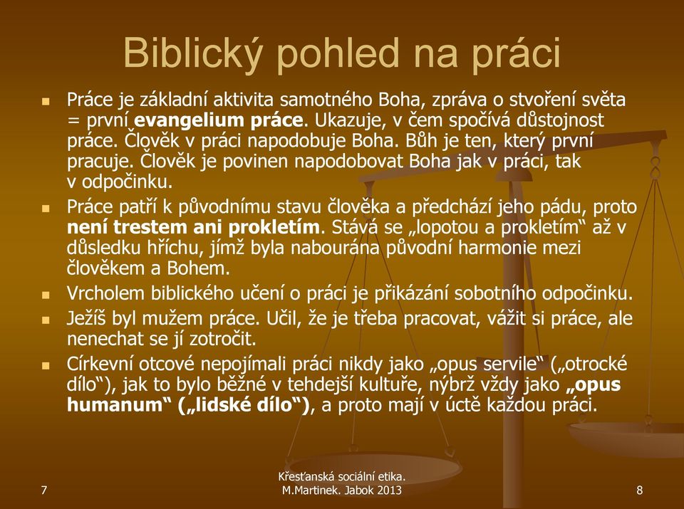 . Stává se lopotou a prokletím až v důsledku hříchu, jímž byla nabourána původní harmonie mezi člověkem a Bohem. Vrcholem biblického učení o práci je přikázání sobotního odpočinku.