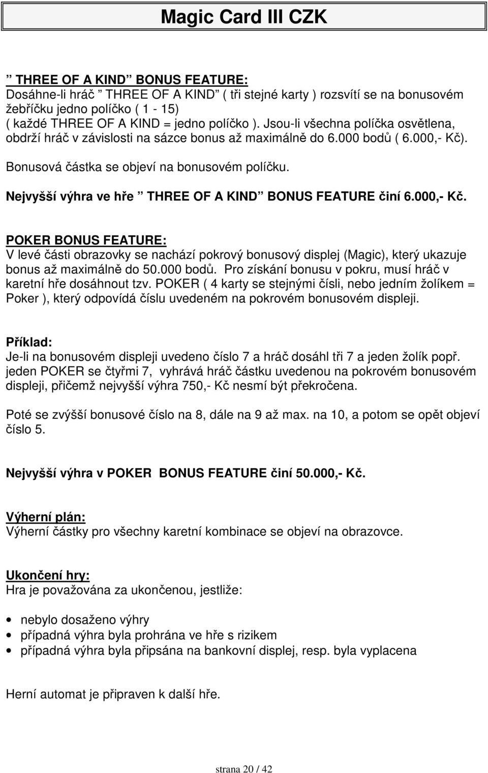 Nejvyšší výhra ve hře THREE OF A KIND BONUS FEATURE činí 6.000,- Kč. POKER BONUS FEATURE: V levé části obrazovky se nachází pokrový bonusový displej (Magic), který ukazuje bonus až maximálně do 50.