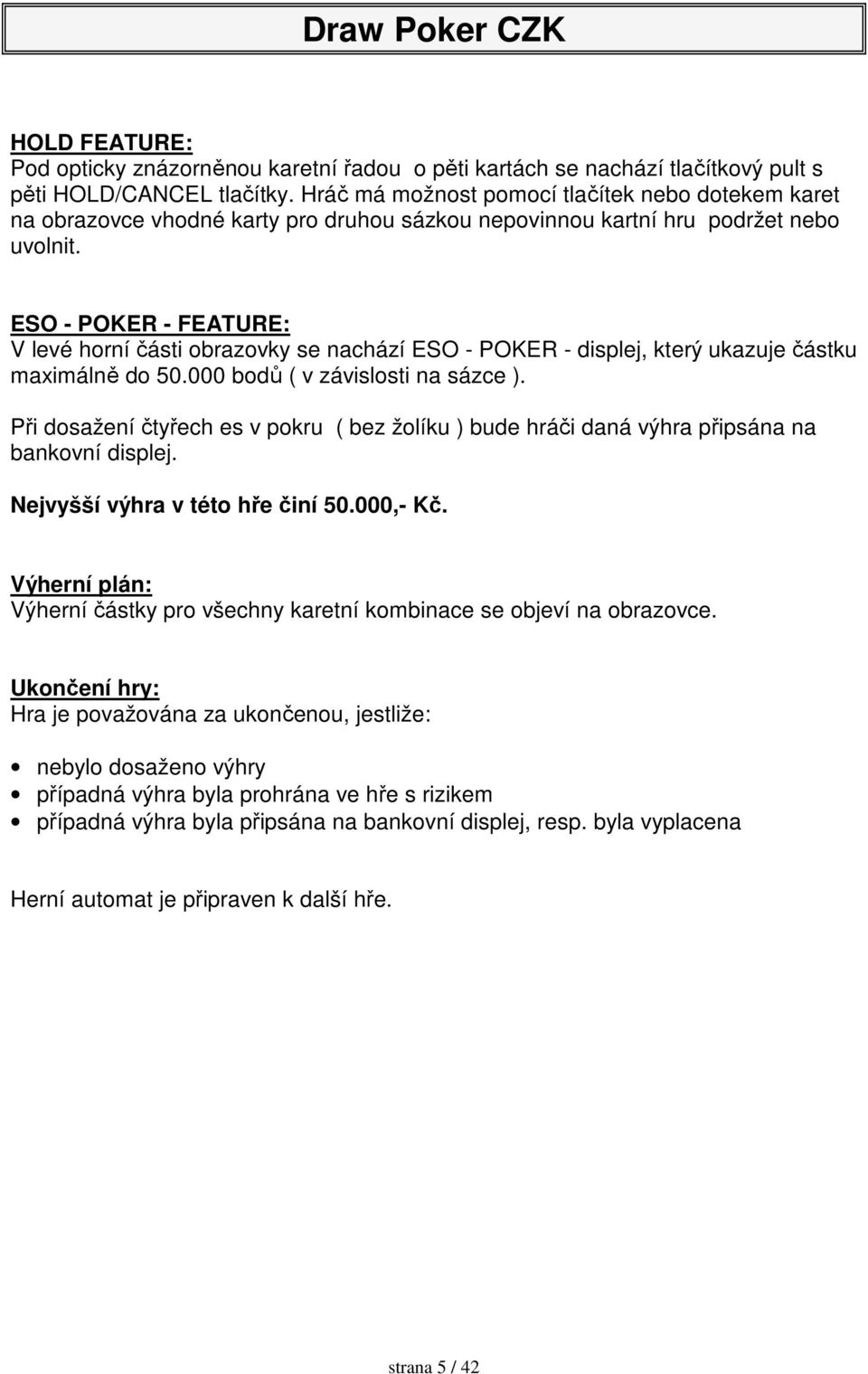 ESO - POKER - FEATURE: V levé horní části obrazovky se nachází ESO - POKER - displej, který ukazuje částku maximálně do 50.000 bodů ( v závislosti na sázce ).