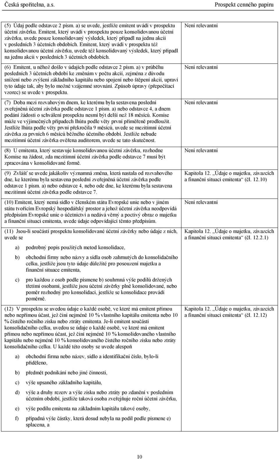 Emitent, který uvádí v prospektu též konsolidovanou účetní závěrku, uvede též konsolidovaný výsledek, který připadl na jednu akcii v posledních 3 účetních obdobích.