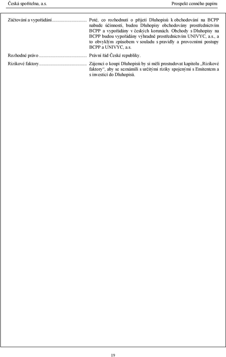 českých korunách. Obchody s Dluhopisy na BCPP budou vypořádány výhradně prostřednictvím UNIVYC, a.s., a to obvyklým způsobem v souladu s pravidly a provozními postupy BCPP a UNIVYC, a.