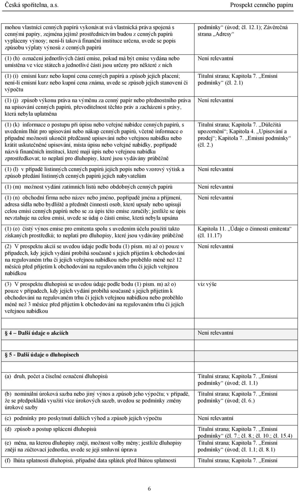 některé z nich (1) (i) emisní kurz nebo kupní cena cenných papírů a způsob jejich placení; není-li emisní kurz nebo kupní cena známa, uvede se způsob jejich stanovení či výpočtu (1) (j) způsob výkonu