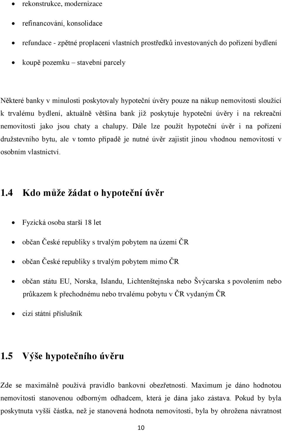 Dále lze použít hypoteční úvěr i na pořízení družstevního bytu, ale v tomto případě je nutné úvěr zajistit jinou vhodnou nemovitostí v osobním vlastnictví. 1.