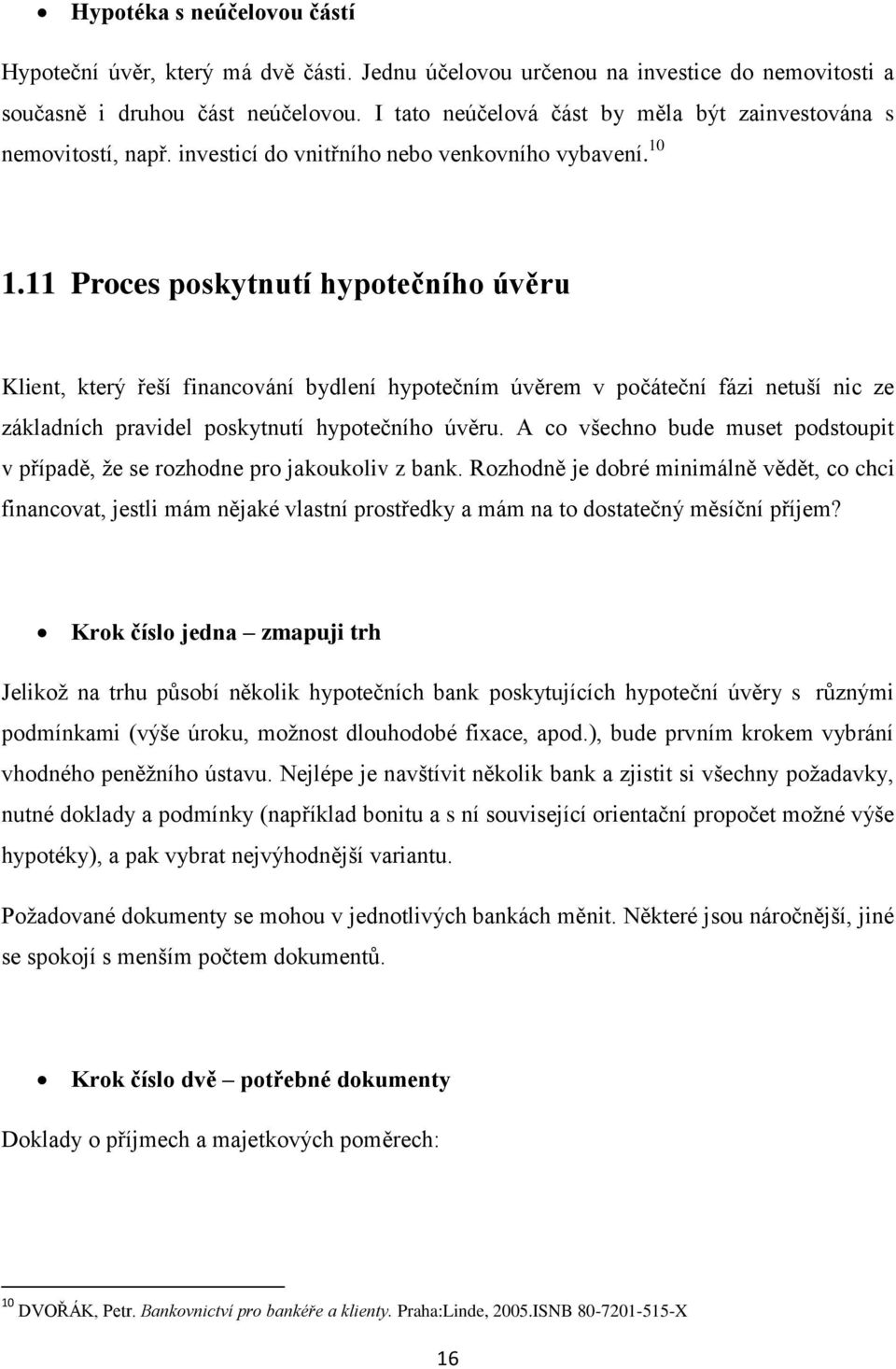 11 Proces poskytnutí hypotečního úvěru Klient, který řeší financování bydlení hypotečním úvěrem v počáteční fázi netuší nic ze základních pravidel poskytnutí hypotečního úvěru.