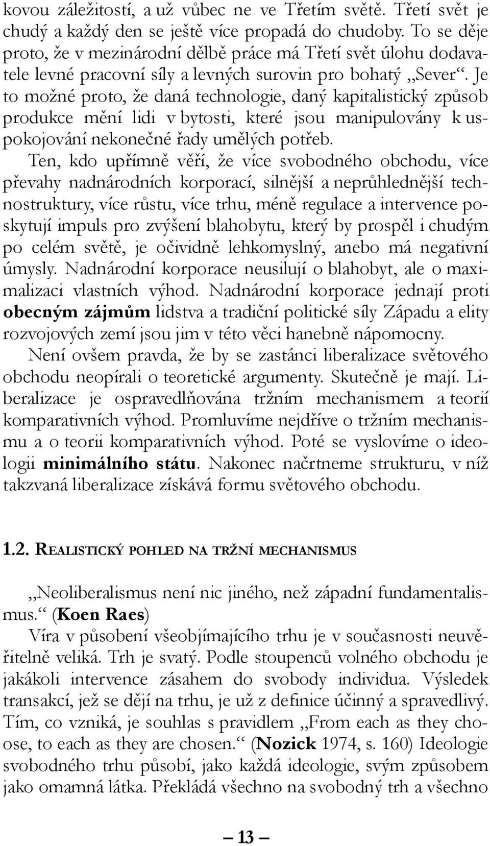 Je to možné proto, že daná technologie, daný kapitalistický způsob produkce mění lidi v bytosti, které jsou manipulovány k uspokojování nekonečné řady umělých potřeb.