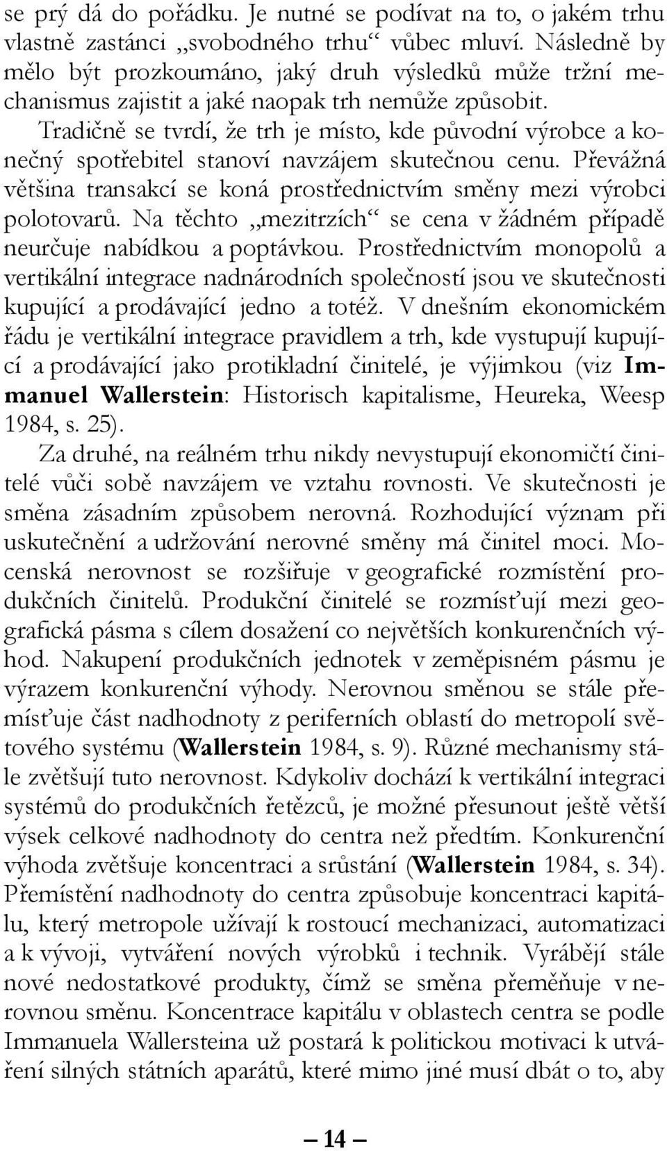 Tradičně se tvrdí, že trh je místo, kde původní výrobce a konečný spotřebitel stanoví navzájem skutečnou cenu. Převážná většina transakcí se koná prostřednictvím směny mezi výrobci polotovarů.