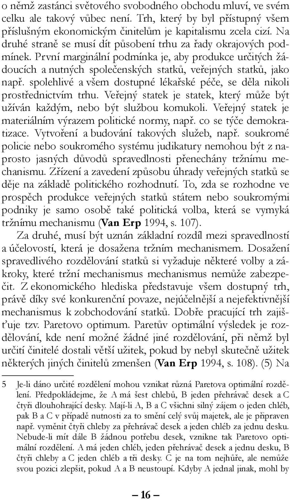 spolehlivé a všem dostupné lékařské péče, se děla nikoli prostřednictvím trhu. Veřejný statek je statek, který může být užíván každým, nebo být službou komukoli.