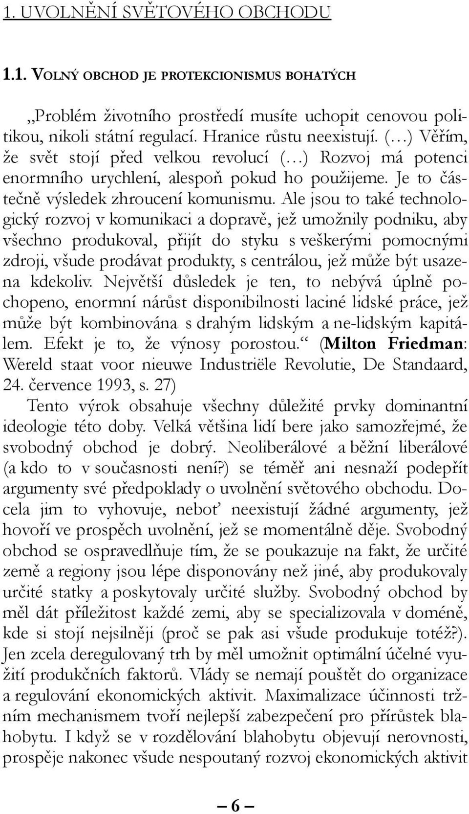 Ale jsou to také technologický rozvoj v komunikaci a dopravě, jež umožnily podniku, aby všechno produkoval, přijít do styku s veškerými pomocnými zdroji, všude prodávat produkty, s centrálou, jež