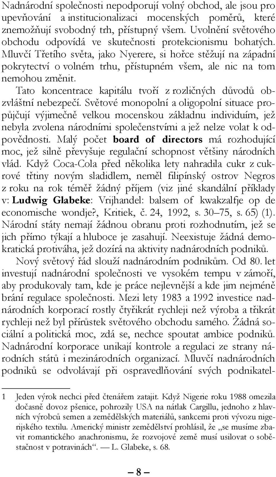 Mluvčí Třetího světa, jako Nyerere, si hořce stěžují na západní pokrytectví o volném trhu, přístupném všem, ale nic na tom nemohou změnit.