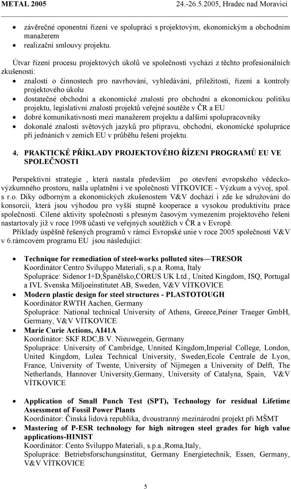 úkolu dostatečné obchodní a ekonomické znalosti pro obchodní a ekonomickou politiku projektu, legislativní znalosti projektů veřejné soutěže v ČR a EU dobré komunikativnosti mezi manažerem projektu a