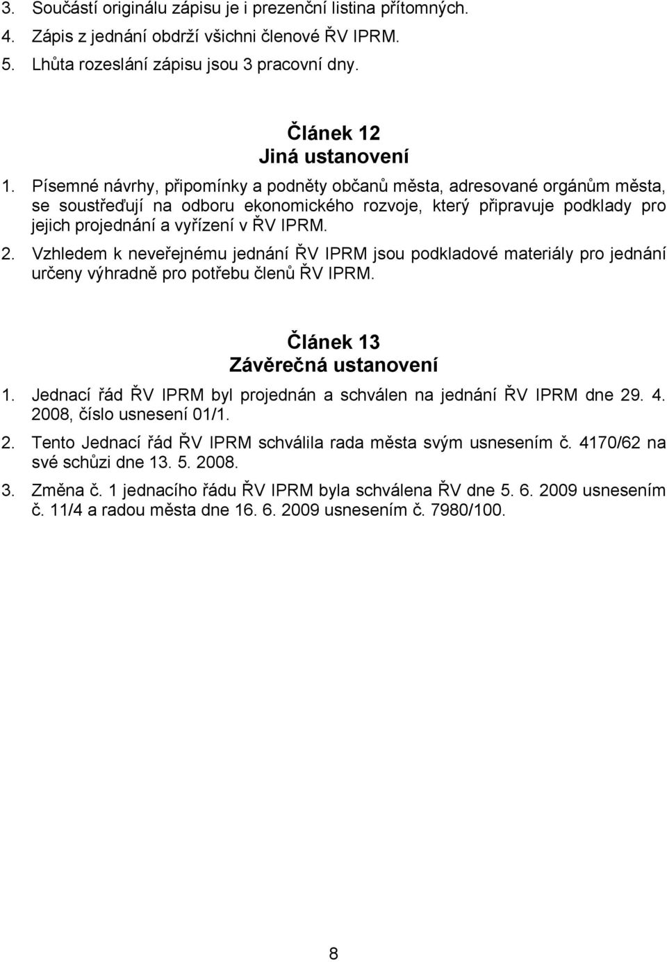 Vzhledem k neveřejnému jednání ŘV IPRM jsou podkladové materiály pro jednání určeny výhradně pro potřebu členů ŘV IPRM. Článek 13 Závěrečná ustanovení 1.