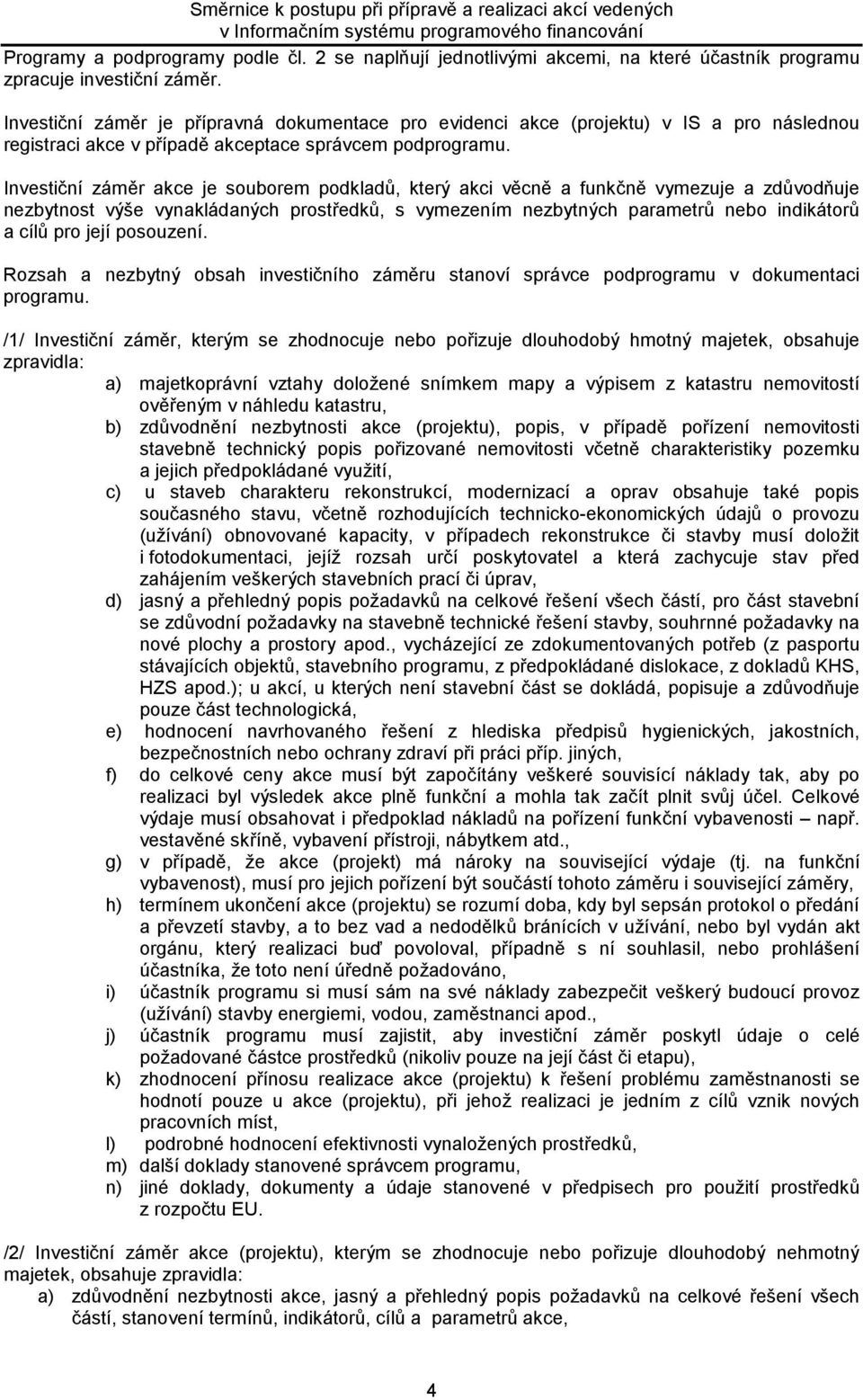 Investiční záměr akce je souborem podkladů, který akci věcně a funkčně vymezuje a zdůvodňuje nezbytnost výše vynakládaných prostředků, s vymezením nezbytných parametrů nebo indikátorů a cílů pro její