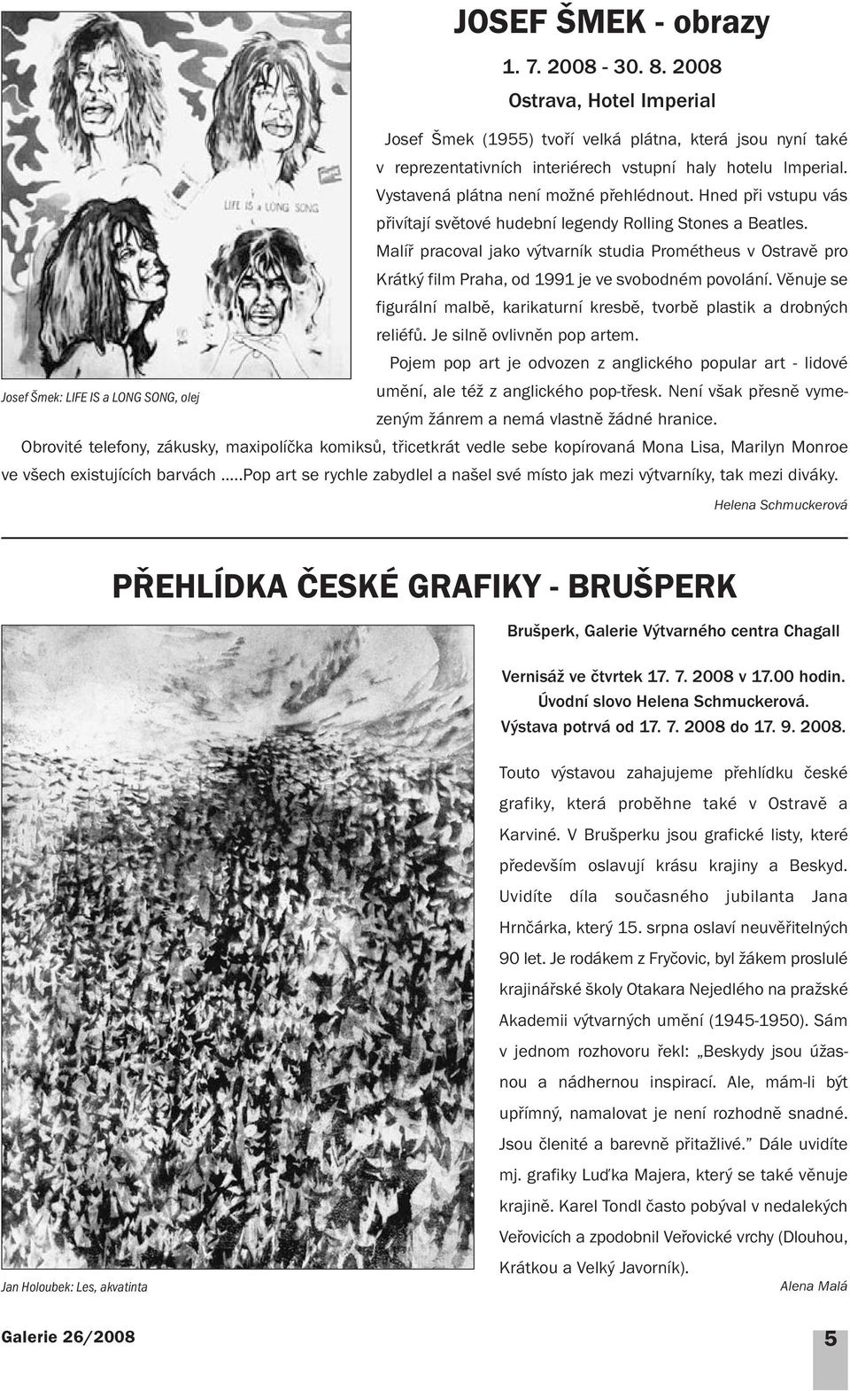 Hned při vstupu vás přivítají světové hudební legendy Rolling Stones a Beatles. Malíř pracoval jako výtvarník studia Prométheus v Ostravě pro Krátký film Praha, od 1991 je ve svobodném povolání.