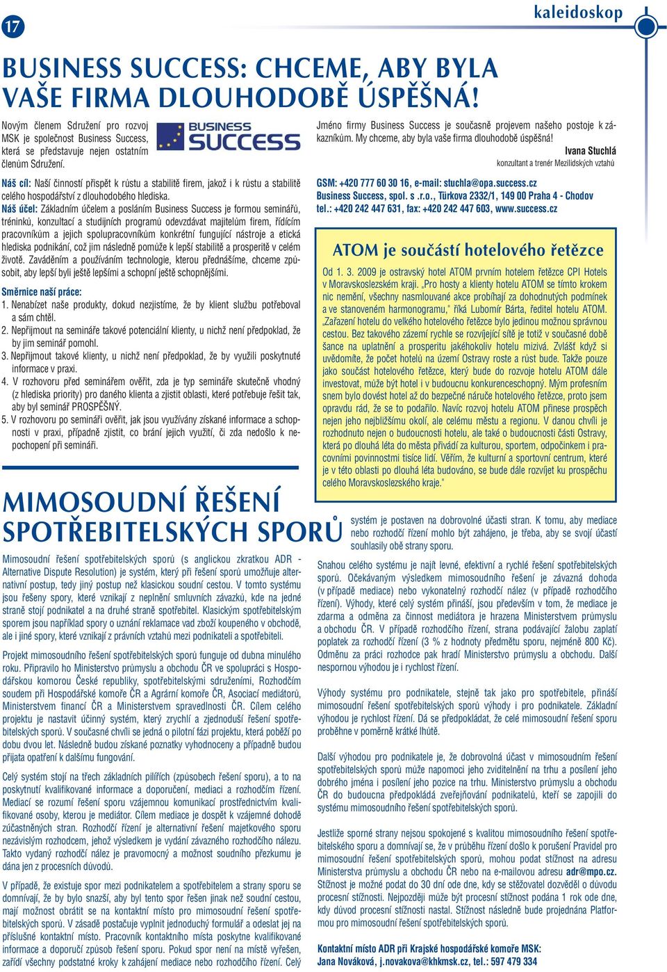 Náš účel: Základním účelem a posláním Business Success je formou seminářů, tréninků, konzultací a studijních programů odevzdávat majitelům firem, řídícím pracovníkům a jejich spolupracovníkům