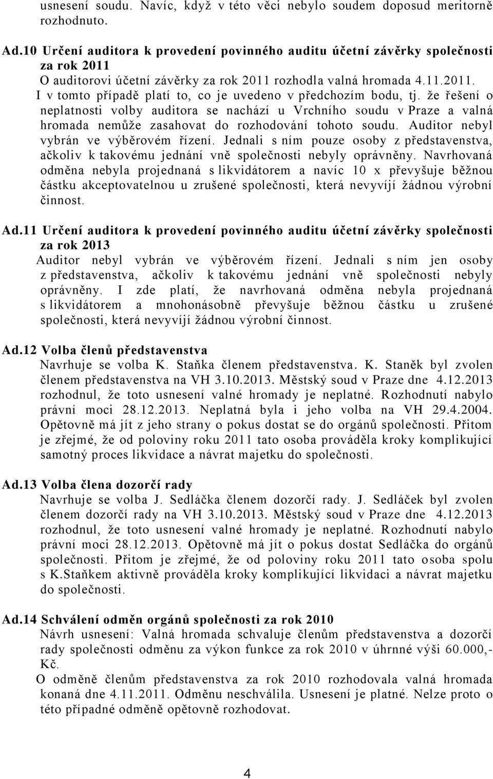 že řešení o neplatnosti volby auditora se nachází u Vrchního soudu v Praze a valná hromada nemůže zasahovat do rozhodování tohoto soudu. Auditor nebyl vybrán ve výběrovém řízení.