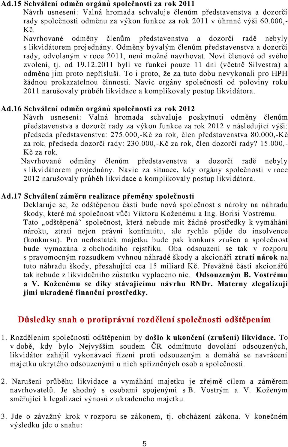 Noví členové od svého zvolení, tj. od 19.12.2011 byli ve funkci pouze 11 dní (včetně Silvestra) a odměna jim proto nepřísluší.