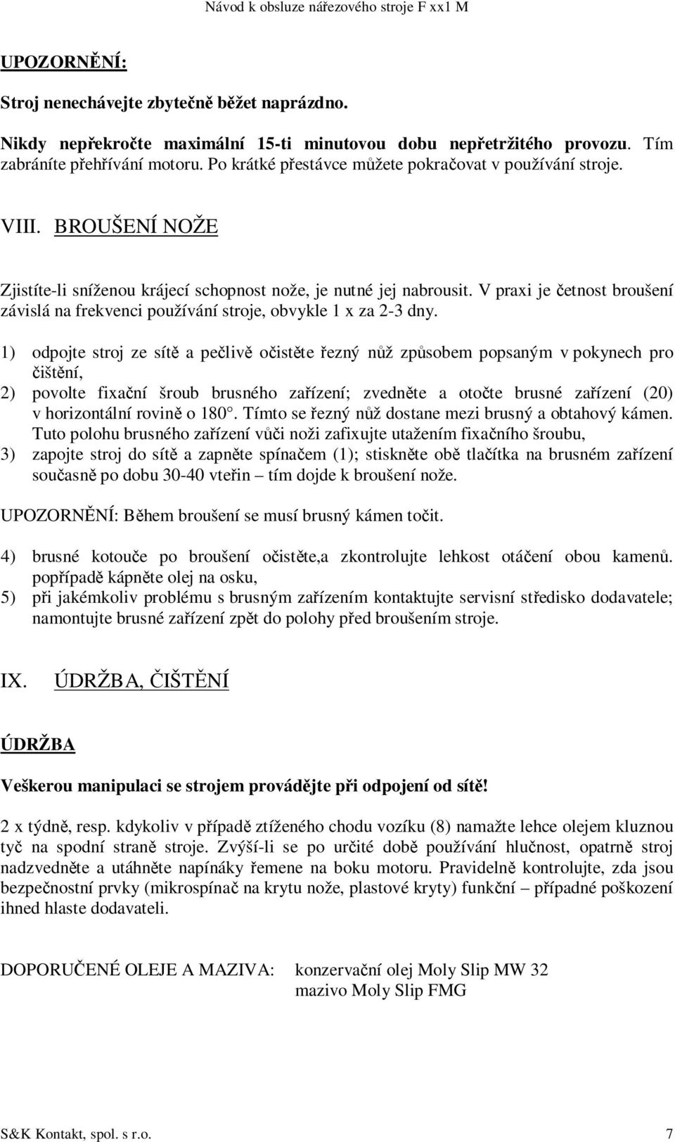 V praxi je etnost broušení závislá na frekvenci používání stroje, obvykle 1 x za 2-3 dny.